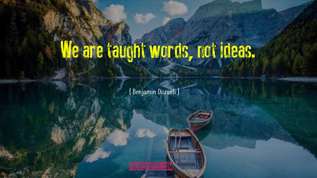 Benjamin Disraeli Quotes: We are taught words, not