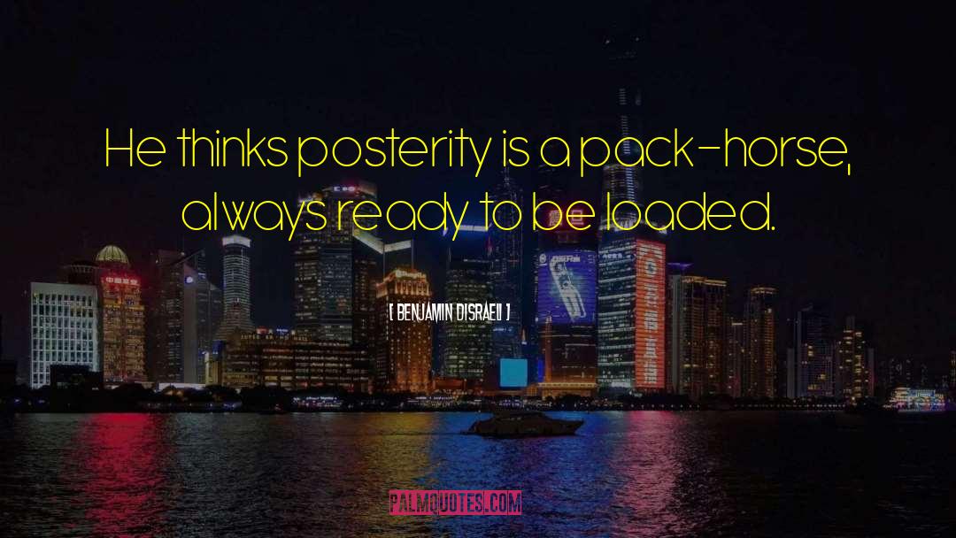 Benjamin Disraeli Quotes: He thinks posterity is a