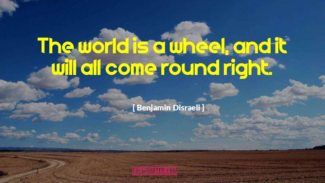 Benjamin Disraeli Quotes: The world is a wheel,