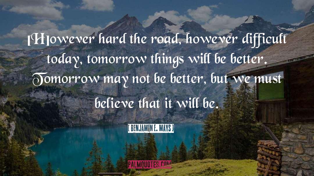 Benjamin E. Mays Quotes: [H]owever hard the road, however