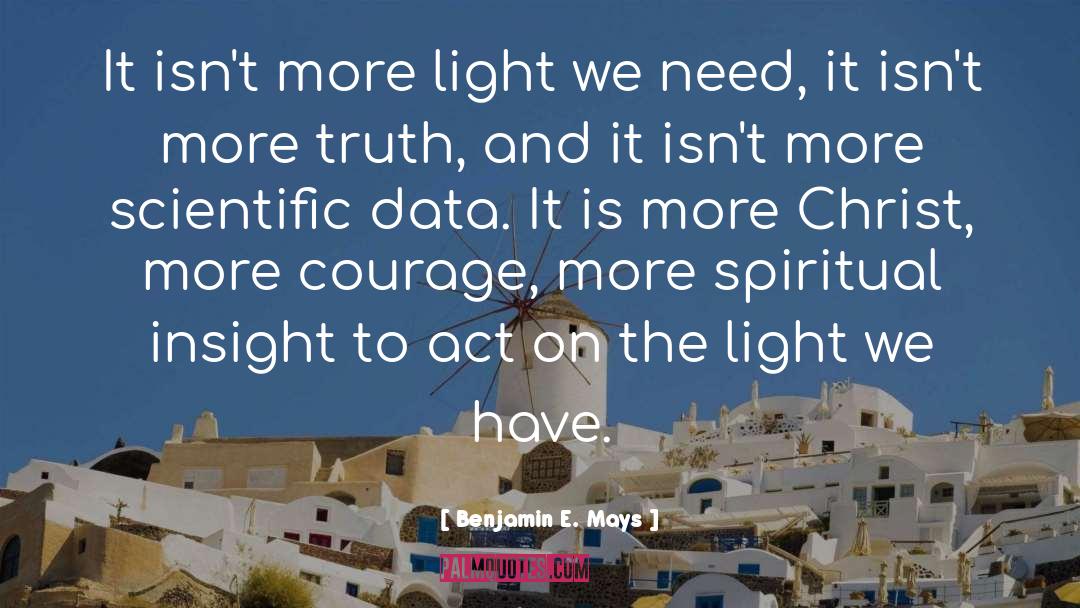 Benjamin E. Mays Quotes: It isn't more light we