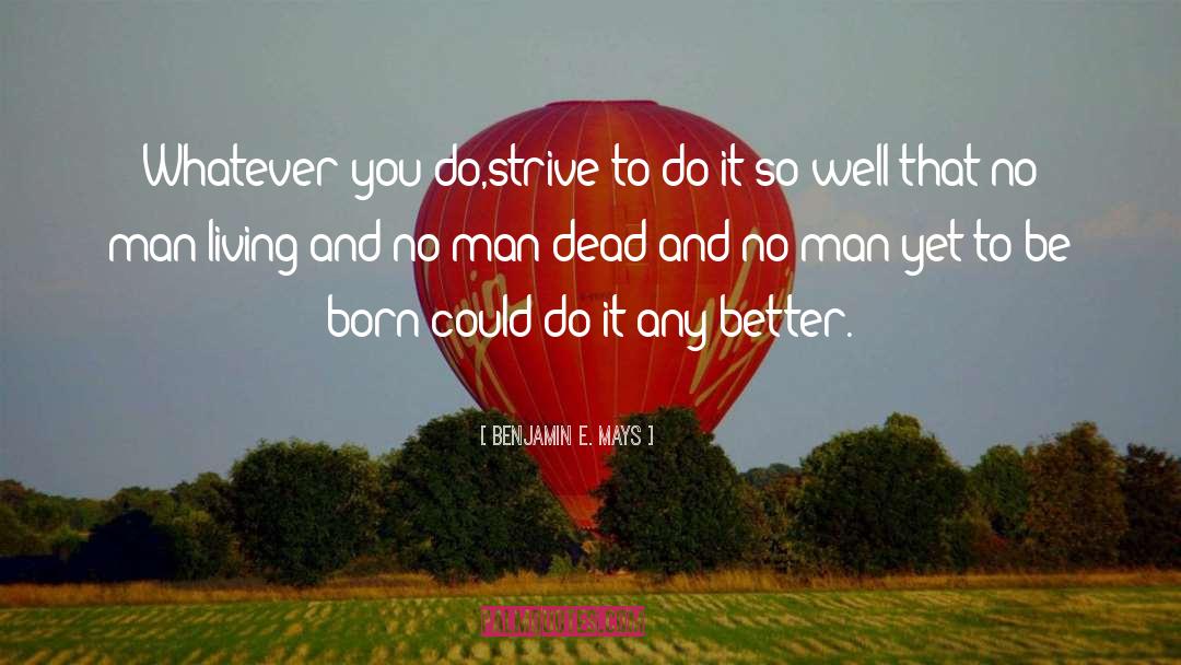 Benjamin E. Mays Quotes: Whatever you do,strive to do