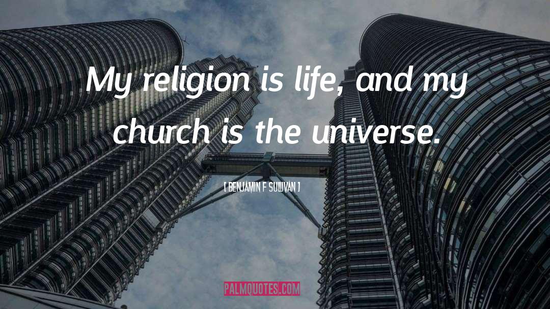 Benjamin F Sullivan Quotes: My religion is life, and