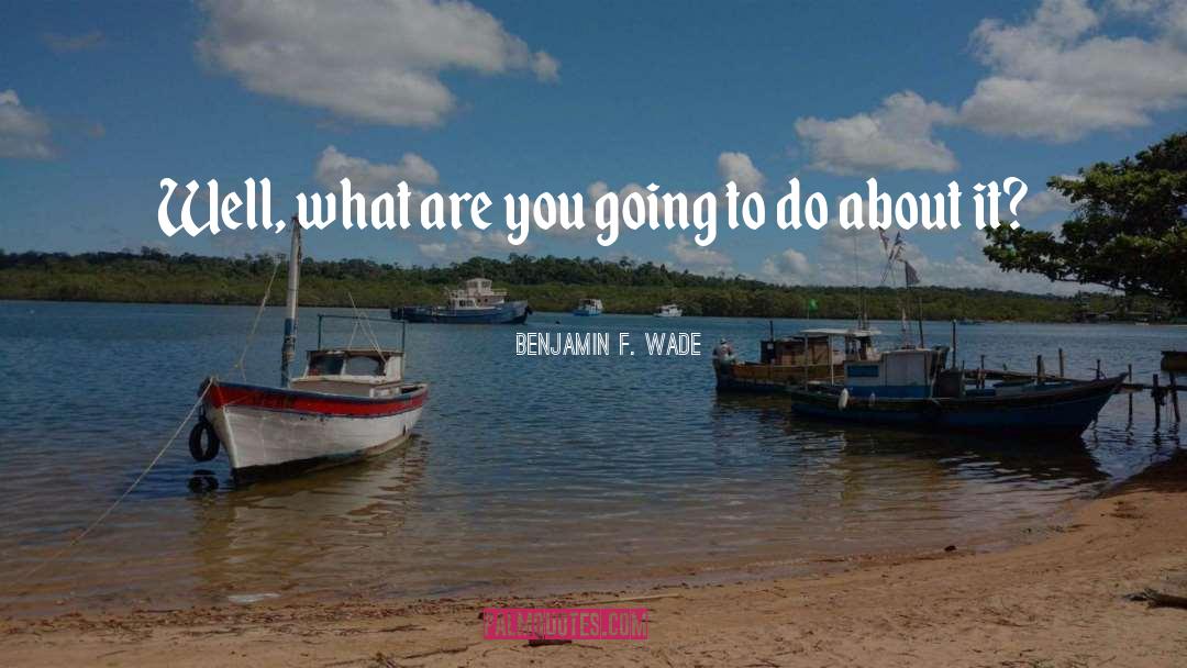 Benjamin F. Wade Quotes: Well, what are you going