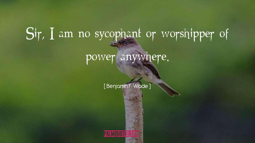 Benjamin F. Wade Quotes: Sir, I am no sycophant