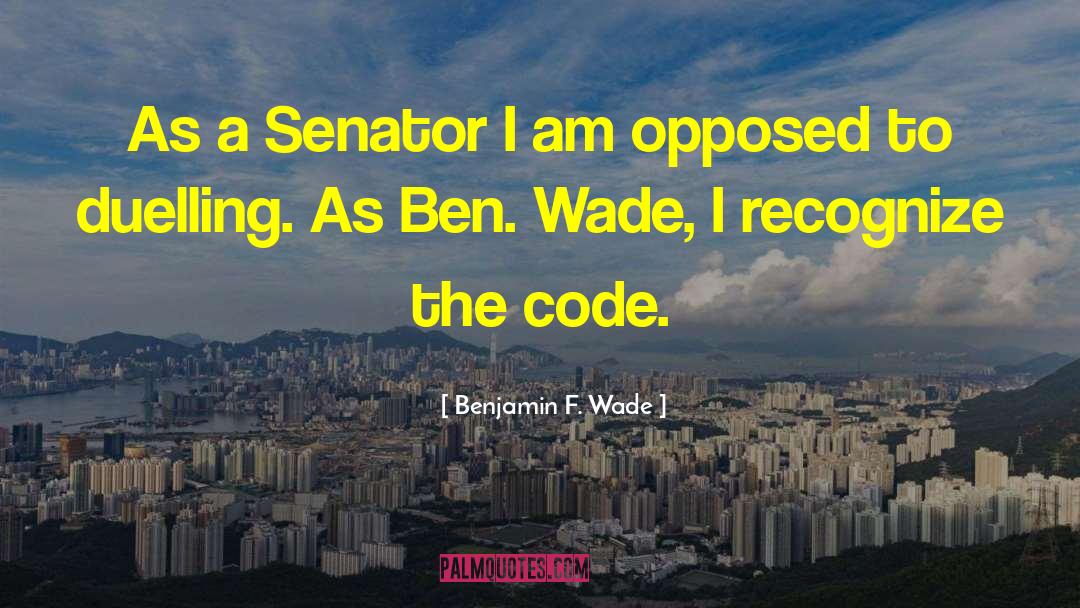 Benjamin F. Wade Quotes: As a Senator I am