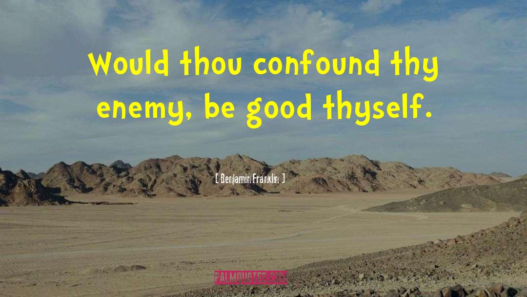 Benjamin Franklin Quotes: Would thou confound thy enemy,