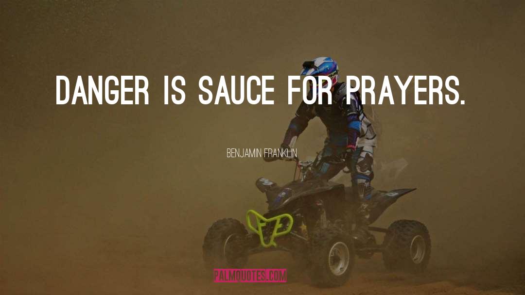 Benjamin Franklin Quotes: Danger is sauce for prayers.