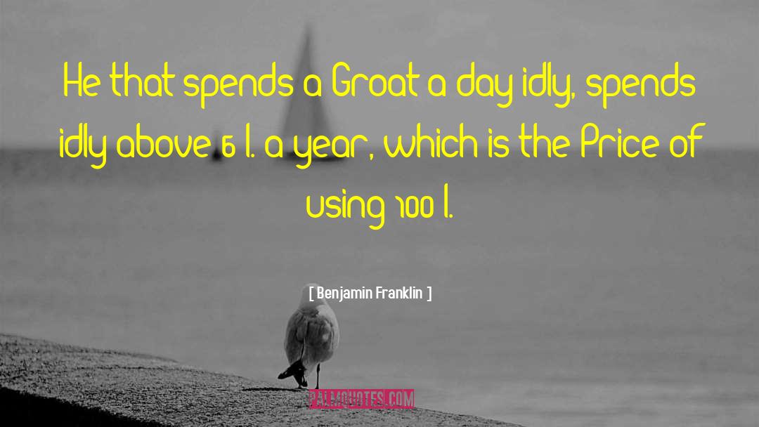 Benjamin Franklin Quotes: He that spends a Groat
