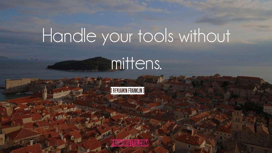 Benjamin Franklin Quotes: Handle your tools without mittens.