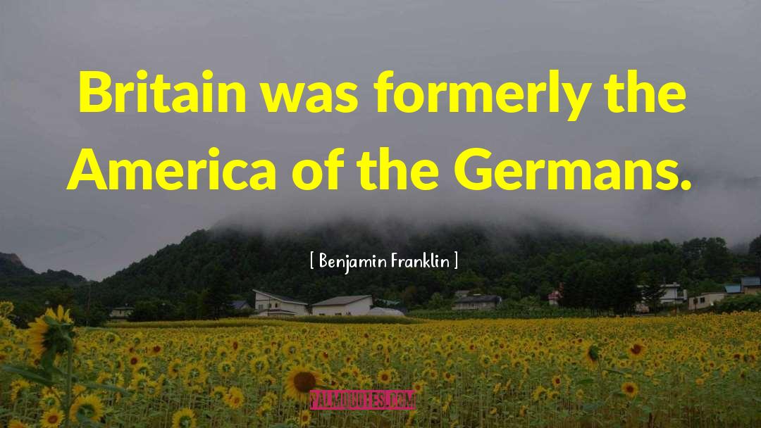 Benjamin Franklin Quotes: Britain was formerly the America