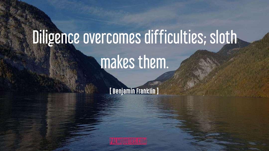 Benjamin Franklin Quotes: Diligence overcomes difficulties; sloth makes