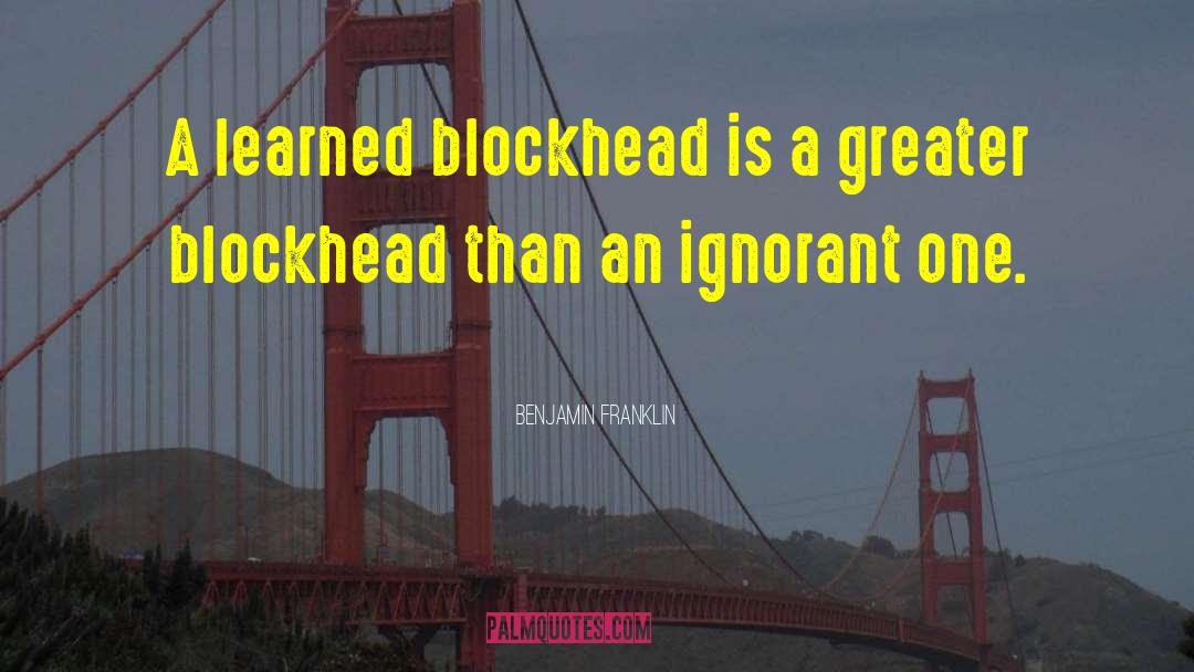 Benjamin Franklin Quotes: A learned blockhead is a