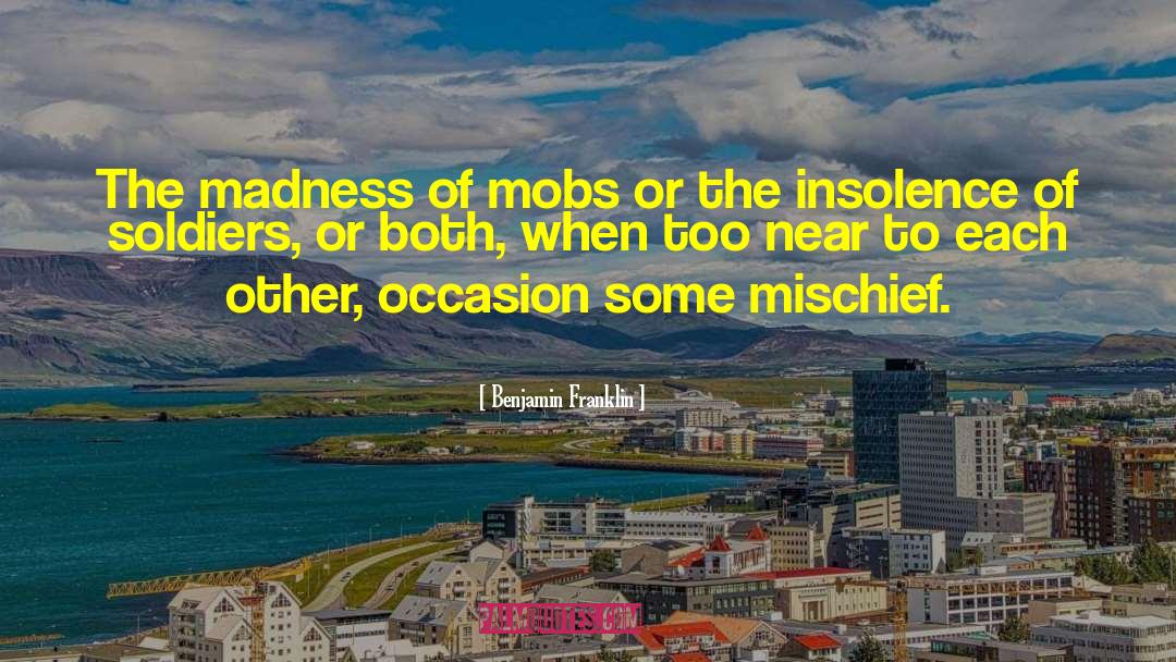 Benjamin Franklin Quotes: The madness of mobs or