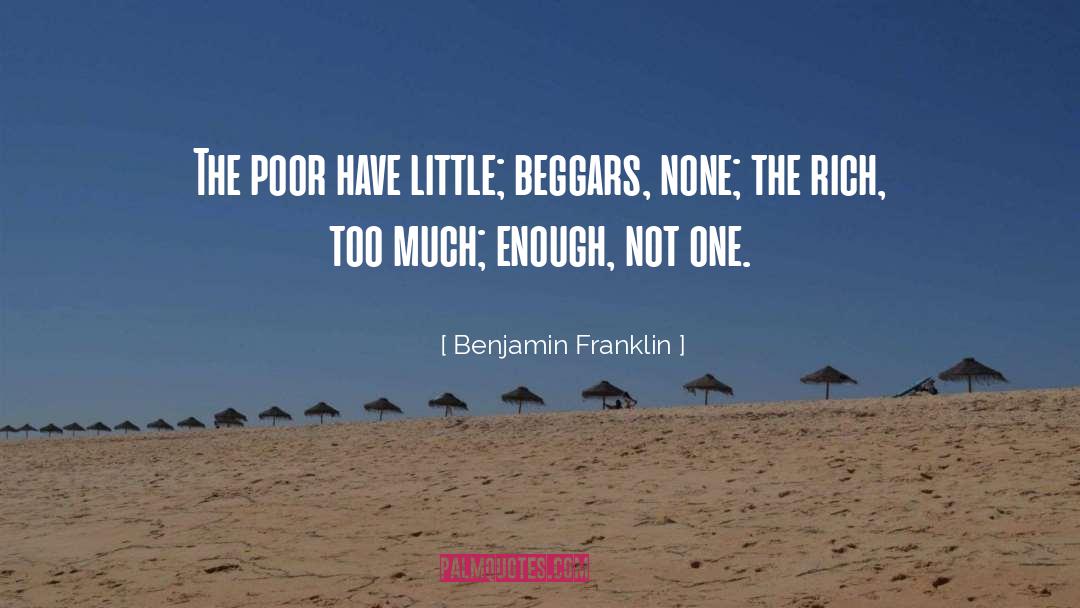 Benjamin Franklin Quotes: The poor have little; beggars,
