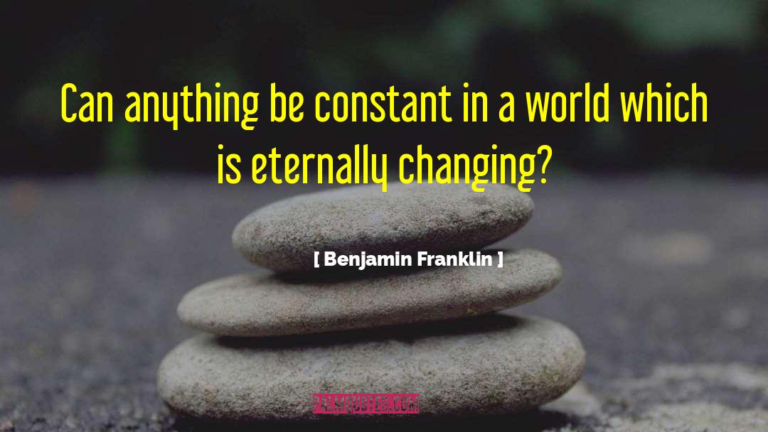 Benjamin Franklin Quotes: Can anything be constant in