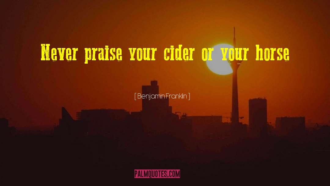 Benjamin Franklin Quotes: Never praise your cider or