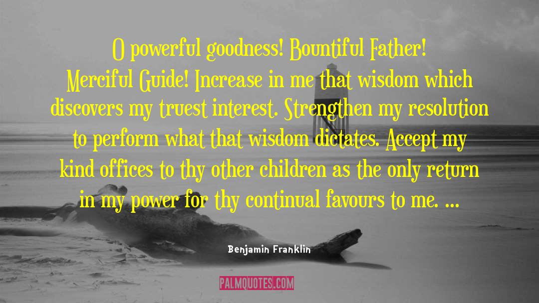 Benjamin Franklin Quotes: O powerful goodness! Bountiful Father!