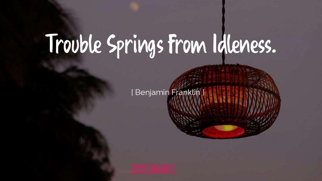 Benjamin Franklin Quotes: Trouble Springs From Idleness.