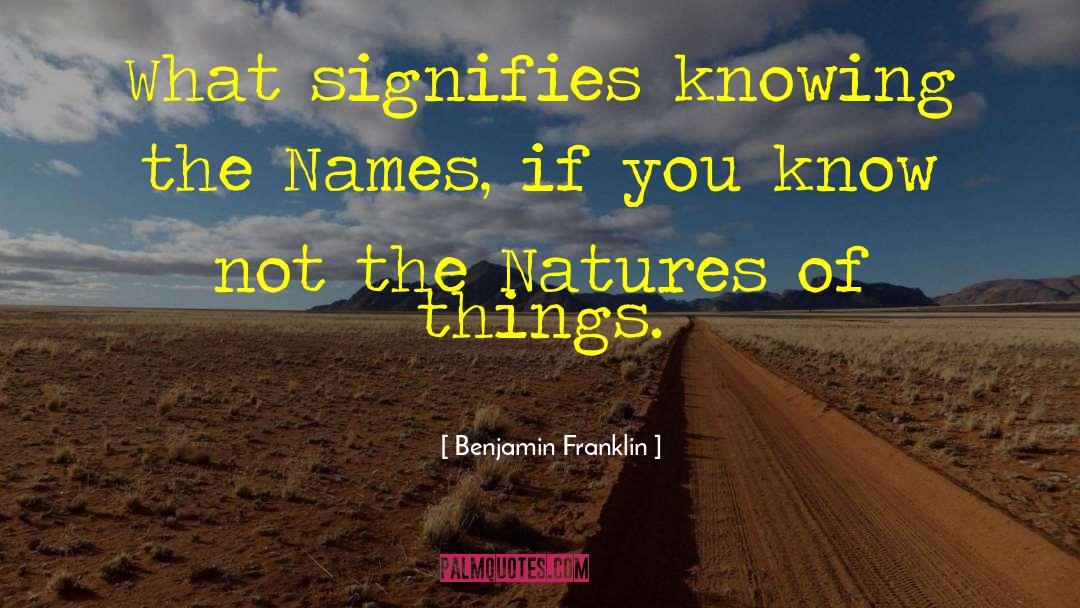 Benjamin Franklin Quotes: What signifies knowing the Names,