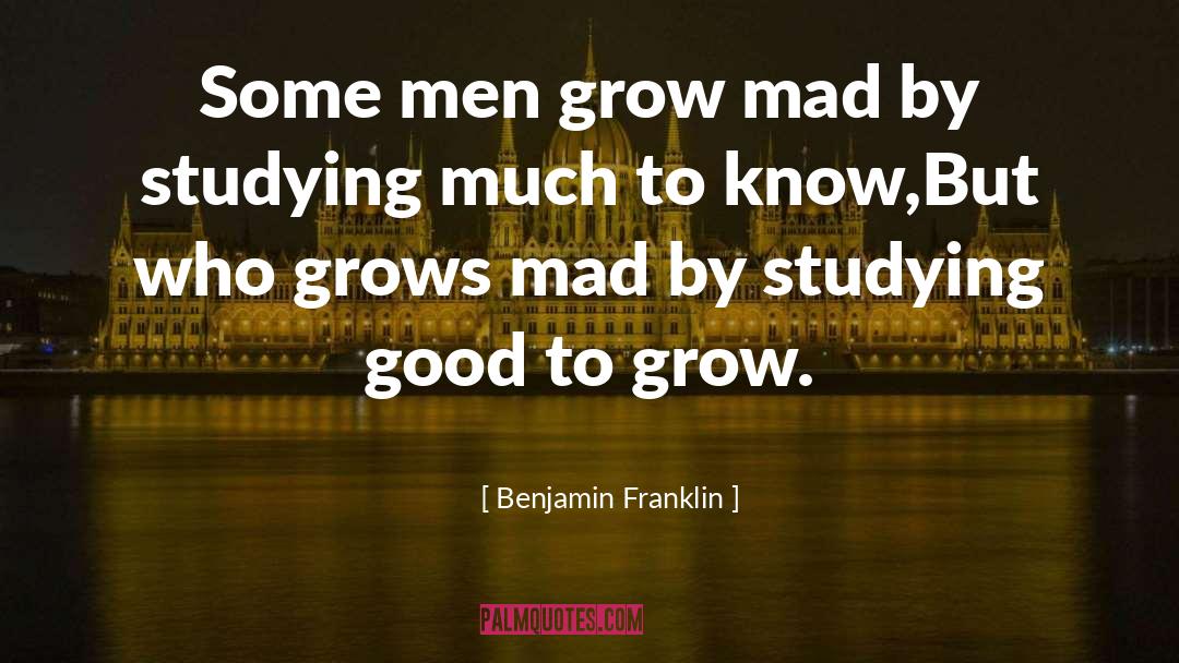 Benjamin Franklin Quotes: Some men grow mad by