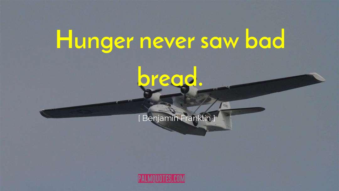 Benjamin Franklin Quotes: Hunger never saw bad bread.