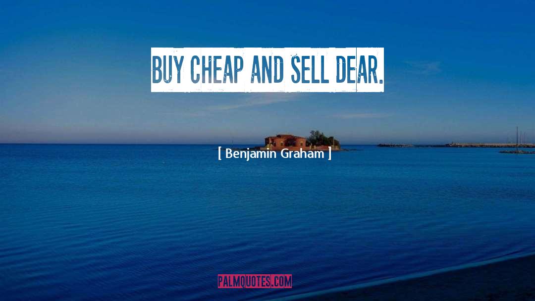 Benjamin Graham Quotes: Buy cheap and sell dear.