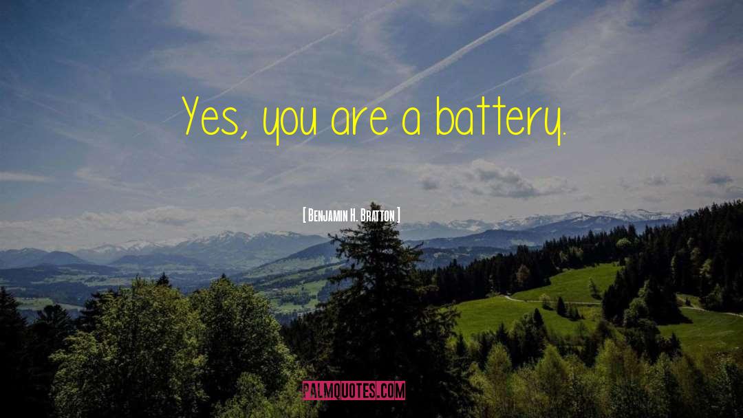 Benjamin H. Bratton Quotes: Yes, you are a battery.