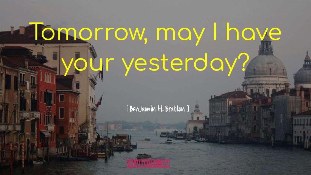 Benjamin H. Bratton Quotes: Tomorrow, may I have your