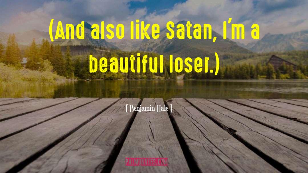 Benjamin Hale Quotes: (And also like Satan, I'm