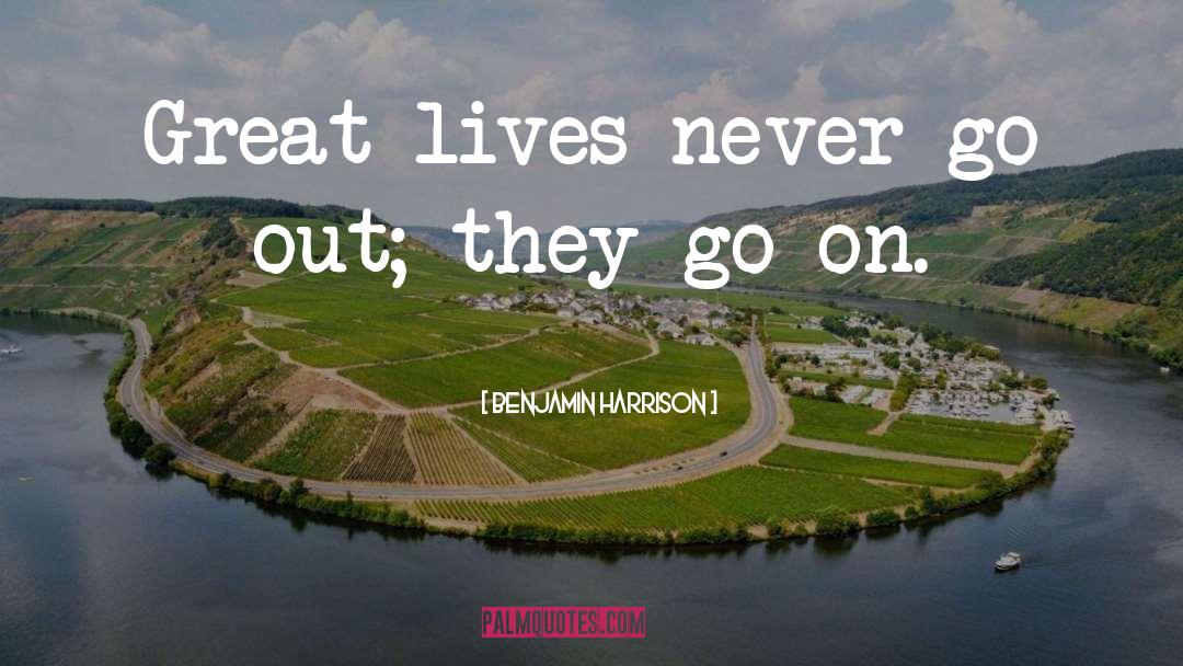 Benjamin Harrison Quotes: Great lives never go out;