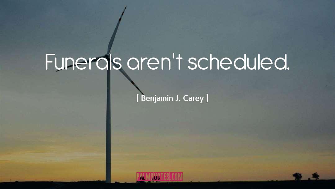 Benjamin J. Carey Quotes: Funerals aren't scheduled.