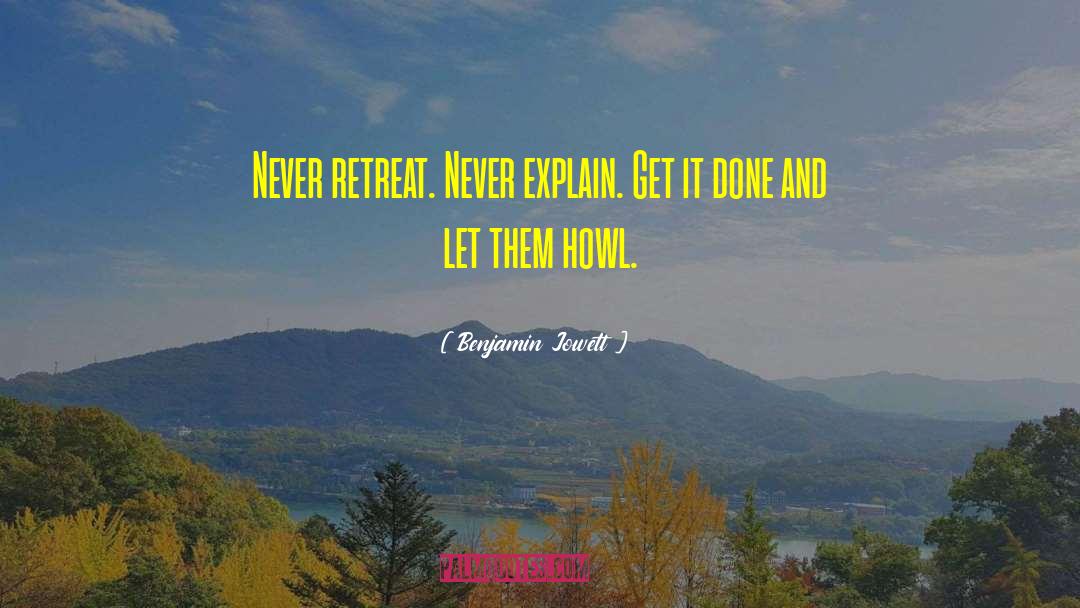 Benjamin Jowett Quotes: Never retreat. Never explain. Get