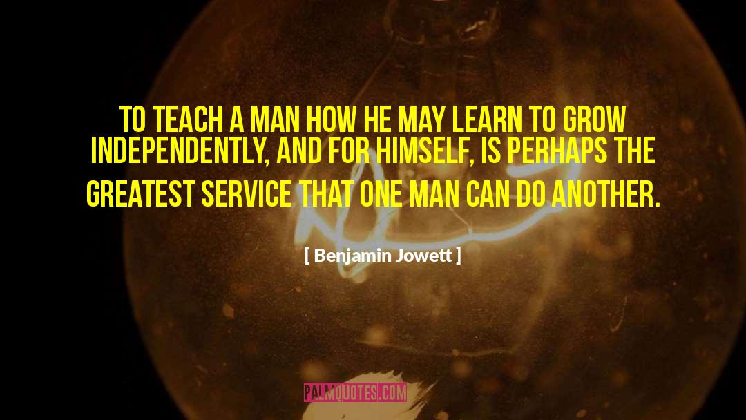 Benjamin Jowett Quotes: To teach a man how