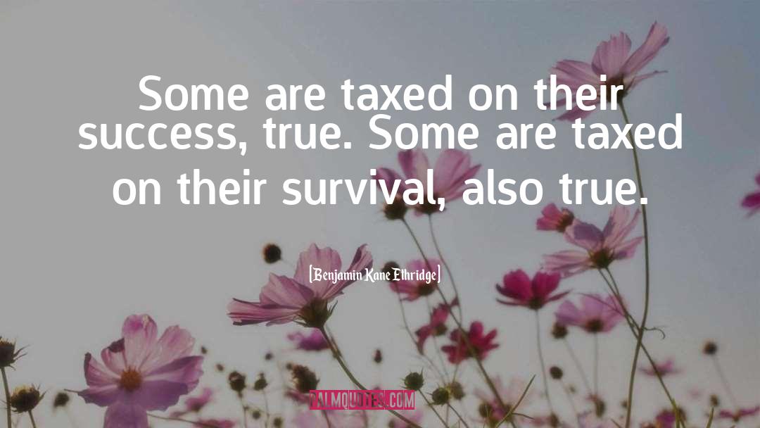 Benjamin Kane Ethridge Quotes: Some are taxed on their