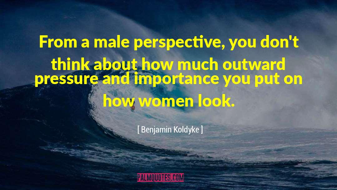 Benjamin Koldyke Quotes: From a male perspective, you