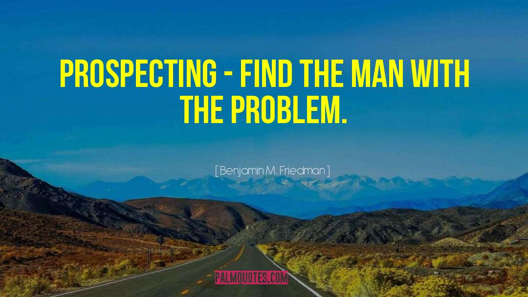 Benjamin M. Friedman Quotes: Prospecting - Find the man