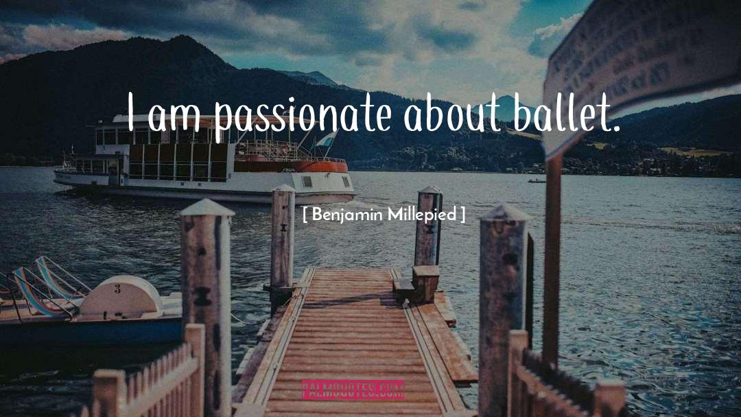 Benjamin Millepied Quotes: I am passionate about ballet.