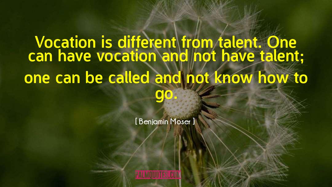 Benjamin Moser Quotes: Vocation is different from talent.