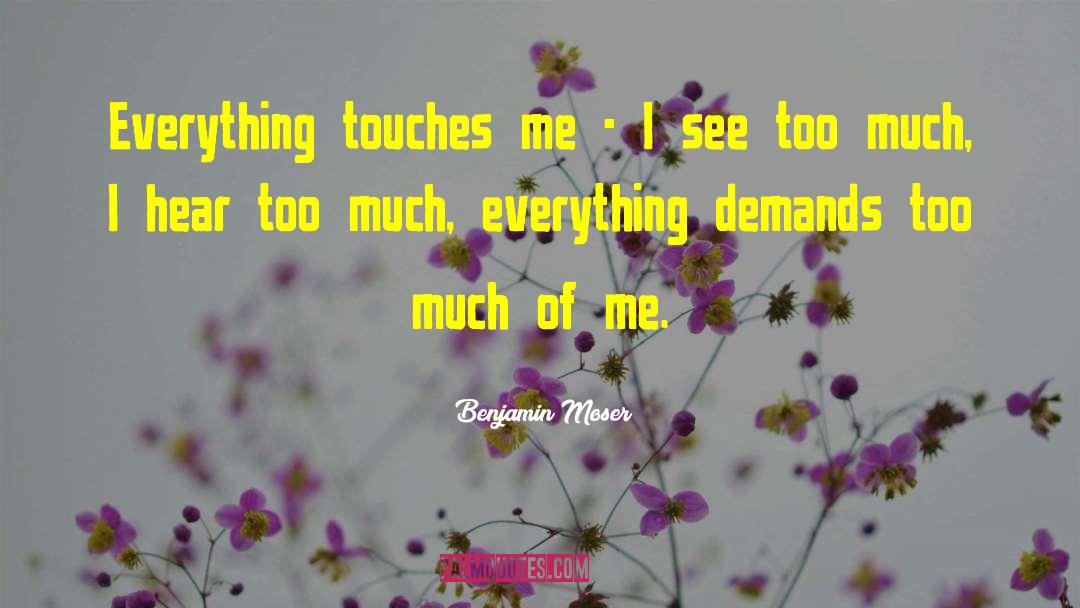 Benjamin Moser Quotes: Everything touches me - I