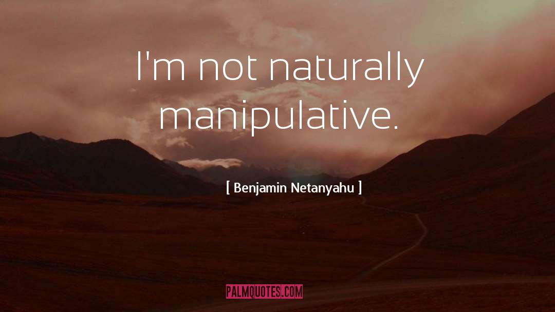 Benjamin Netanyahu Quotes: I'm not naturally manipulative.