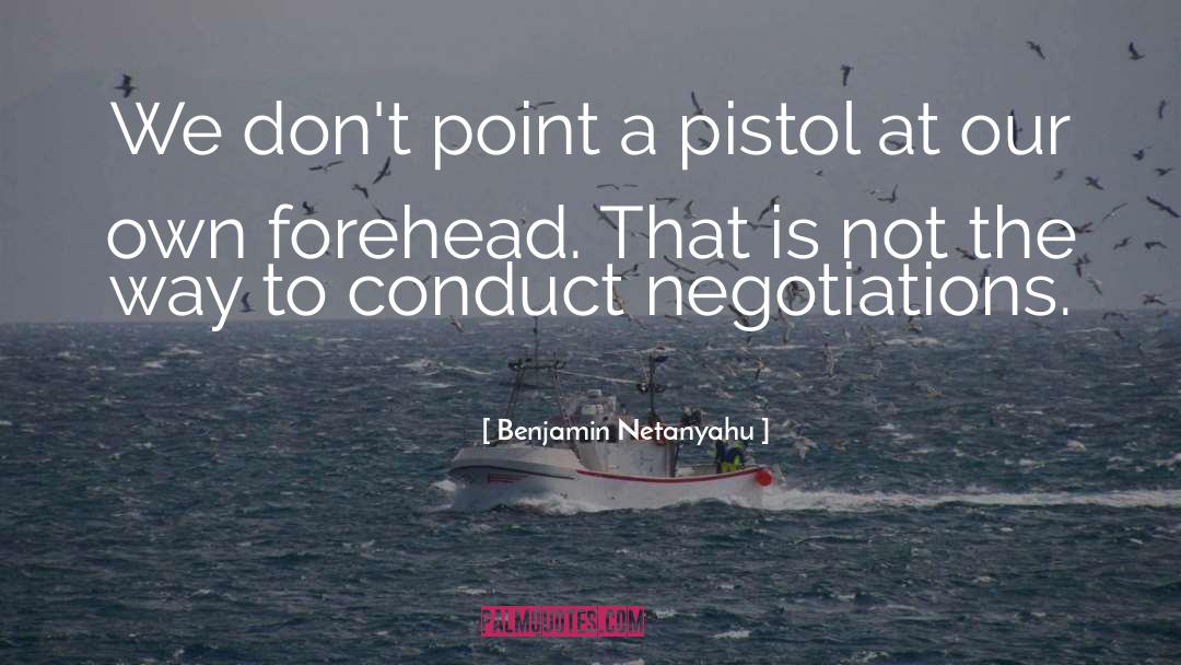 Benjamin Netanyahu Quotes: We don't point a pistol