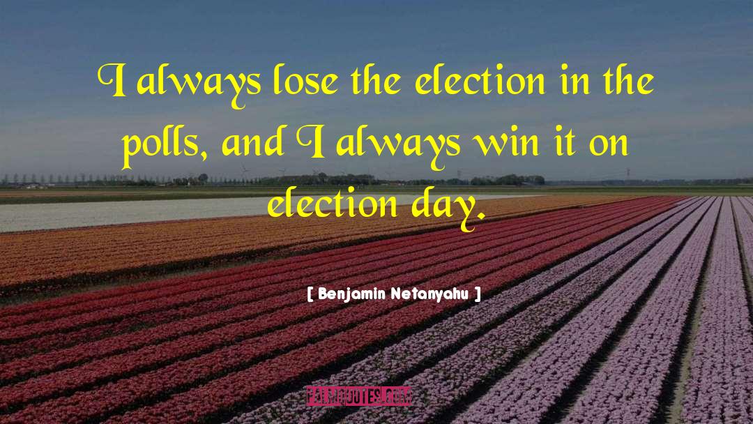 Benjamin Netanyahu Quotes: I always lose the election