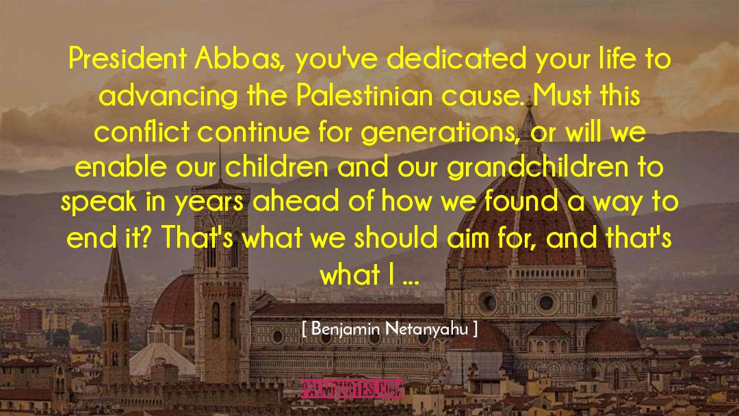 Benjamin Netanyahu Quotes: President Abbas, you've dedicated your