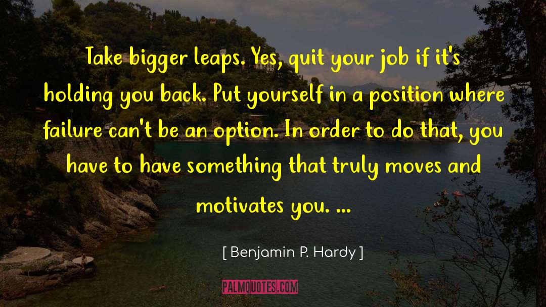 Benjamin P. Hardy Quotes: Take bigger leaps. Yes, quit