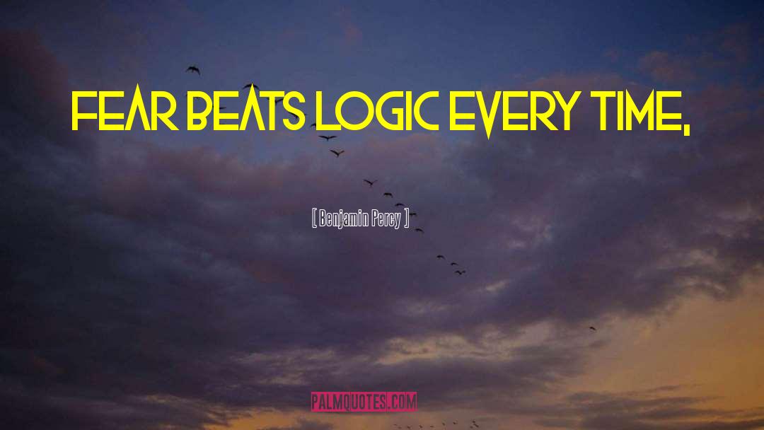Benjamin Percy Quotes: Fear beats logic every time,