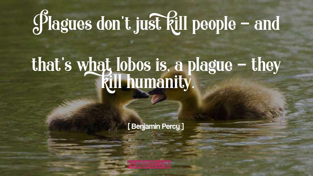 Benjamin Percy Quotes: Plagues don't just kill people