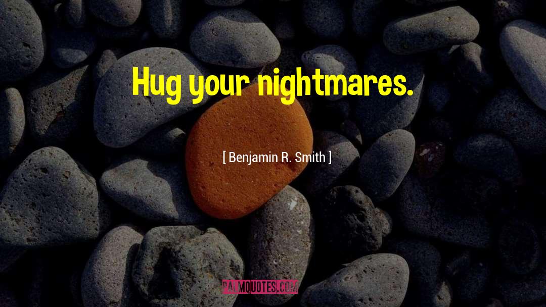 Benjamin R. Smith Quotes: Hug your nightmares.
