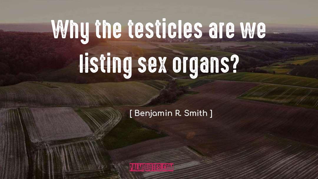 Benjamin R. Smith Quotes: Why the testicles are we