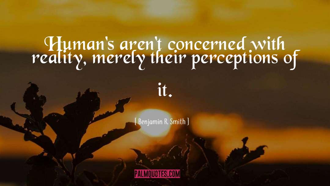 Benjamin R. Smith Quotes: Human's aren't concerned with reality,